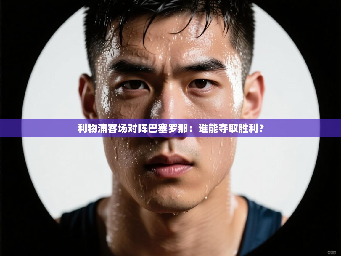 利物浦客场对阵巴塞罗那：谁能夺取胜利？  第1张