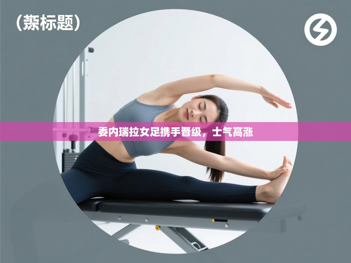 委内瑞拉女足携手晋级，士气高涨  第1张