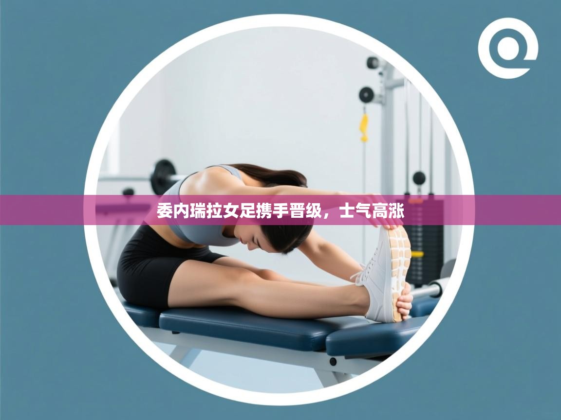 委内瑞拉女足携手晋级，士气高涨  第2张