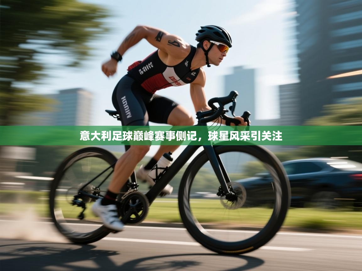 意大利足球巅峰赛事侧记，球星风采引关注  第1张