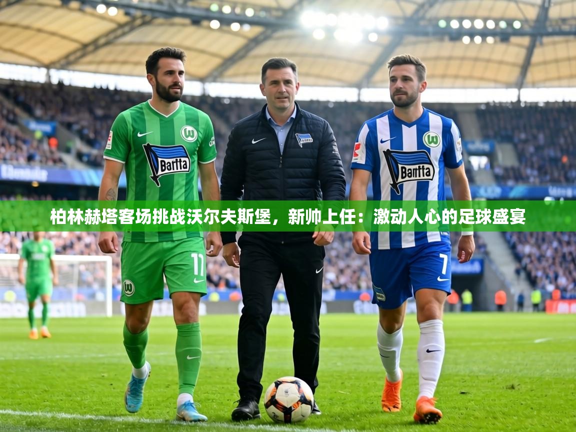 柏林赫塔客场挑战沃尔夫斯堡,新帅上任:激动人心的足球盛宴 第1张