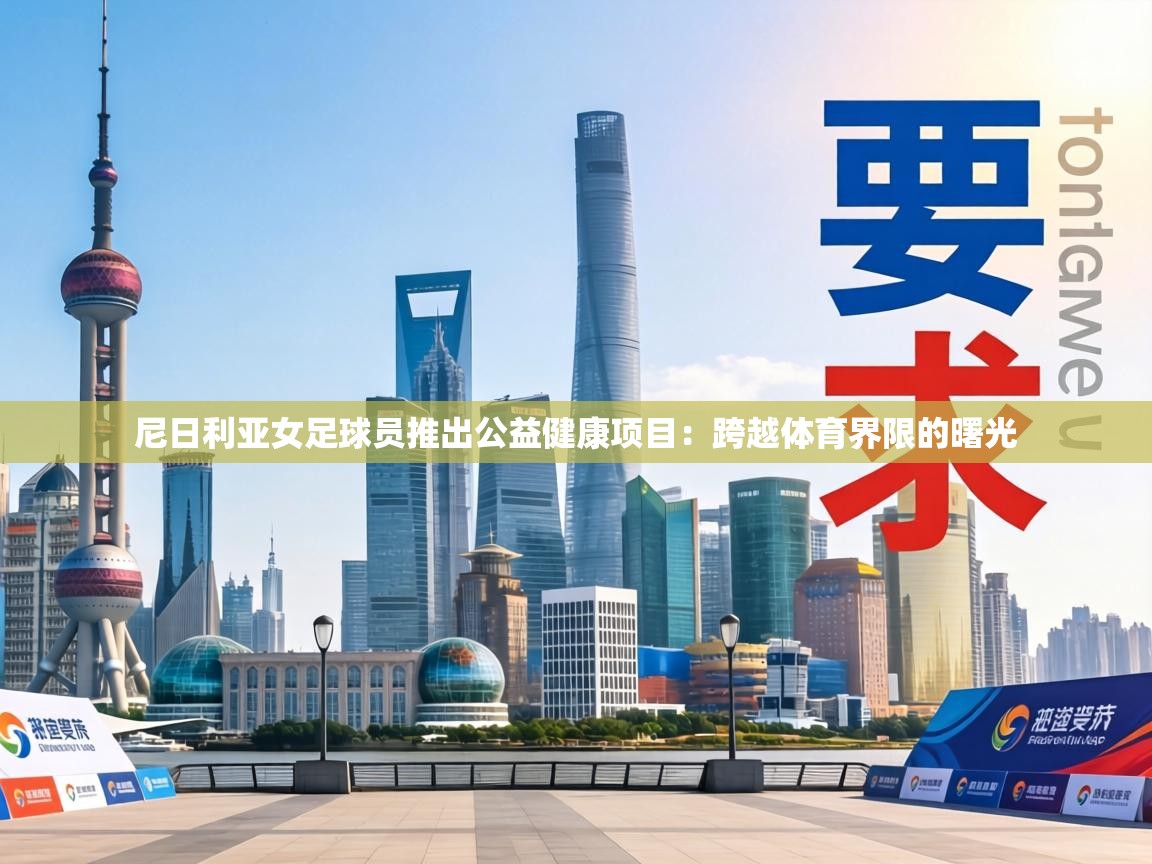 尼日利亚女足球员推出公益健康项目：跨越体育界限的曙光  第1张