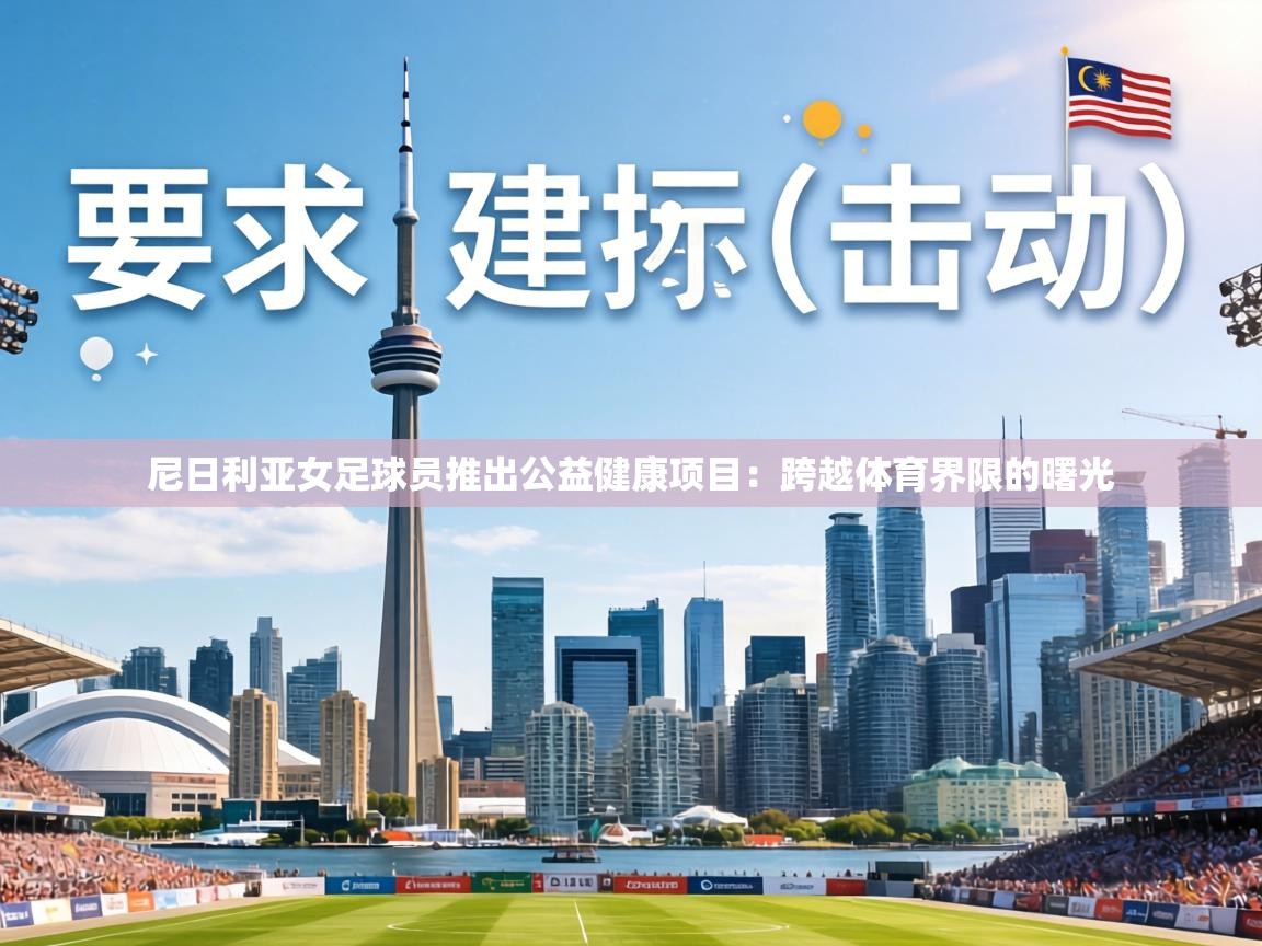 尼日利亚女足球员推出公益健康项目：跨越体育界限的曙光  第2张