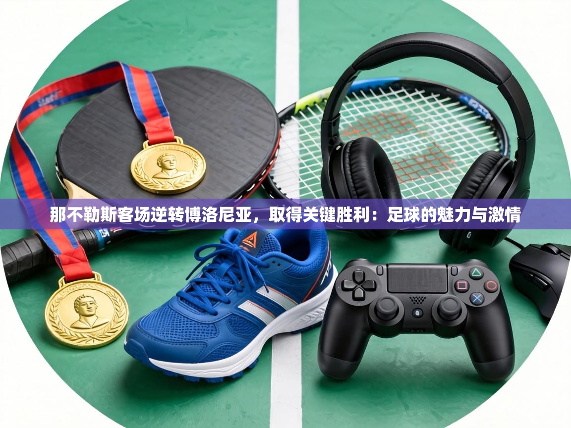 那不勒斯客场逆转博洛尼亚，取得关键胜利：足球的魅力与激情  第1张